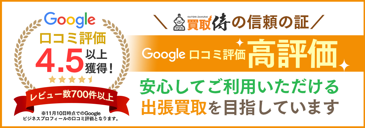 Google口コミ評価4.5以上獲得 レビュー数700件以上 買取侍の信頼の証 Google口コミ評価高評価 安心してご利用いただける出張買取を目指しています