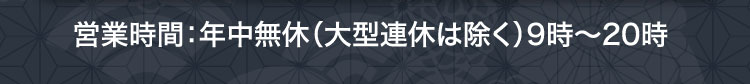 営業時間：年中無休（大型連休は除く）9時〜20時