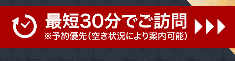 最短30分でご訪問 ※予約優先（空き状況により案内可能）