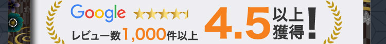 Google レビュー数1,000件以上 4.5以上獲得！