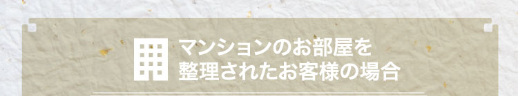 マンションのお部屋を整理されたお客様の場合