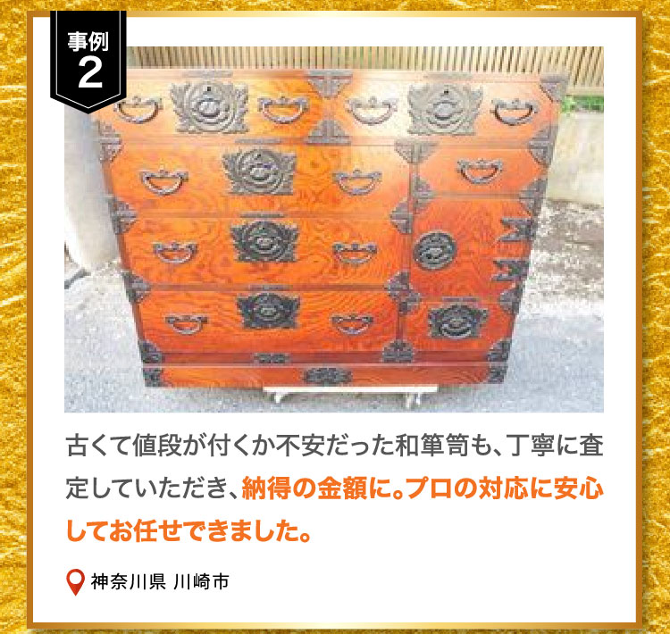 事例2 古くて値段が付くか不安だった和箪笥も、丁寧に査定していただき、納得の金額に。プロの対応に安心してお任せできました。神奈川県 川崎市