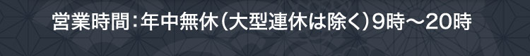 営業時間：年中無休（大型連休は除く）9時〜20時