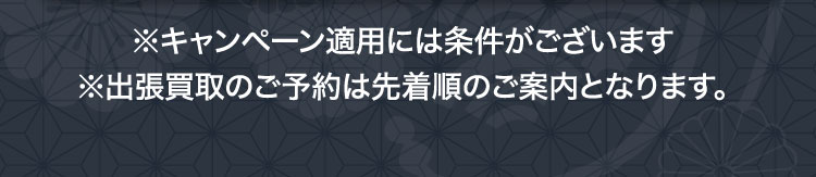 ※キャンペーン適用には条件がございます ※出張買取のご予約は先着順のご案内となります。