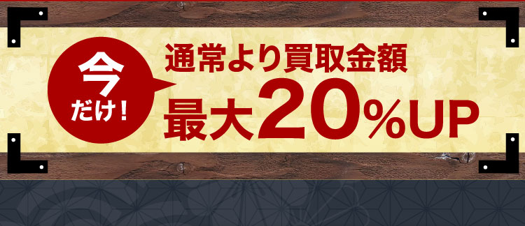 今だけ！通常より買取金額 最大20%UP
