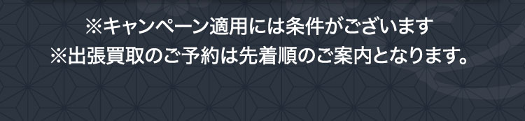 ※キャンペーン適用には条件がございます ※出張買取のご予約は先着順のご案内となります。