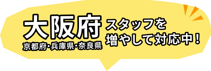 大阪府・京都府・兵庫県・奈良県スタッフを増やして対応中！