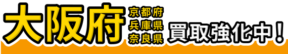 大阪府・京都府・兵庫県・奈良県買取強化中!