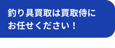 釣り具買取は買取侍にお任せください！