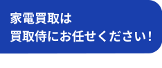 家電買取は買取侍にお任せください！